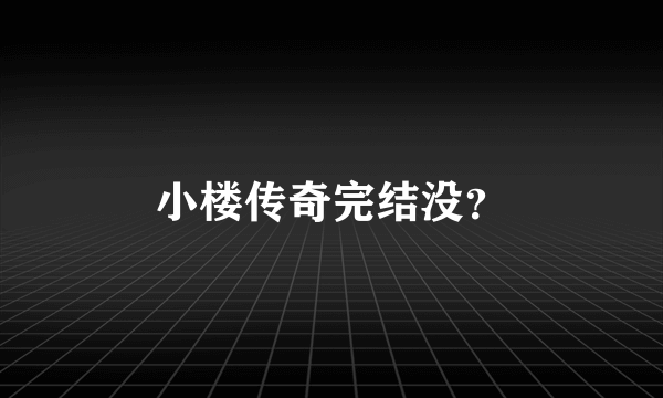 小楼传奇完结没？