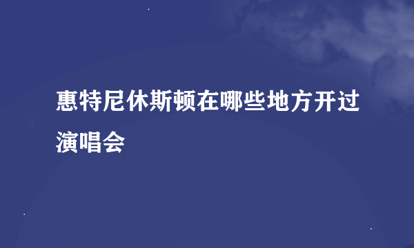 惠特尼休斯顿在哪些地方开过演唱会