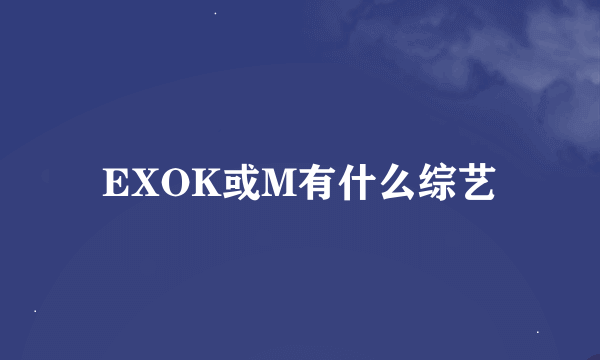 EXOK或M有什么综艺