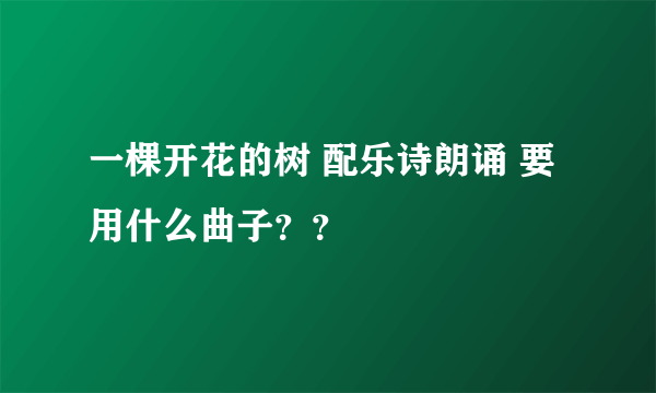 一棵开花的树 配乐诗朗诵 要用什么曲子？？