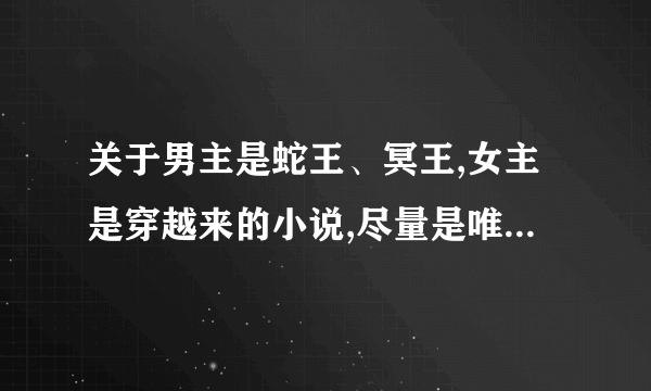 关于男主是蛇王、冥王,女主是穿越来的小说,尽量是唯美的最好是完结的，不是也可以，告诉书名即可，谢谢啦!