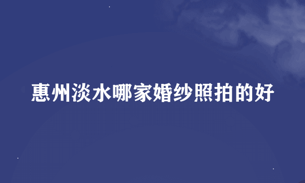 惠州淡水哪家婚纱照拍的好