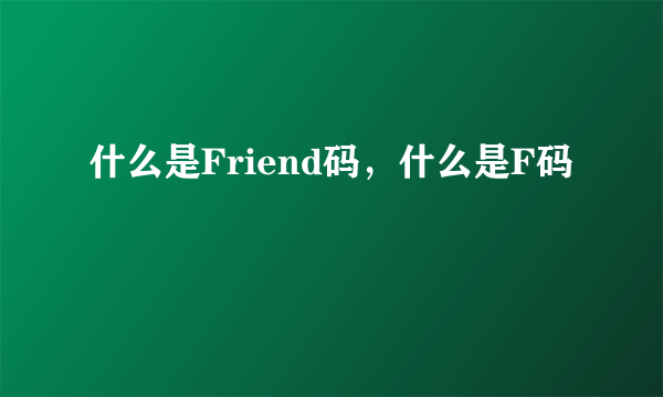 什么是Friend码，什么是F码