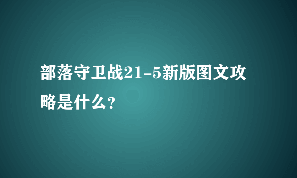 部落守卫战21-5新版图文攻略是什么？