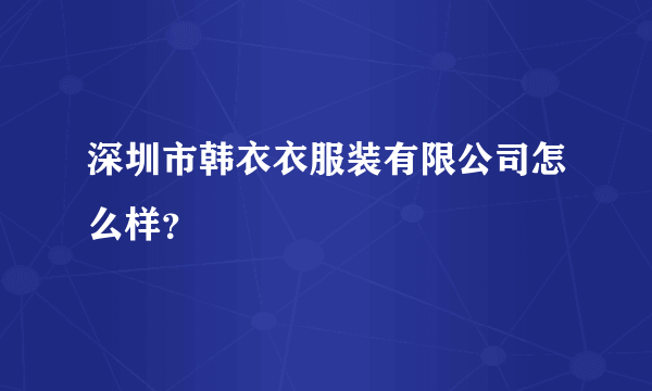 深圳市韩衣衣服装有限公司怎么样？