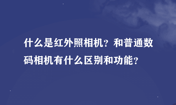 什么是红外照相机？和普通数码相机有什么区别和功能？