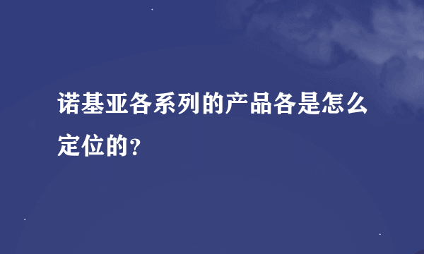 诺基亚各系列的产品各是怎么定位的？