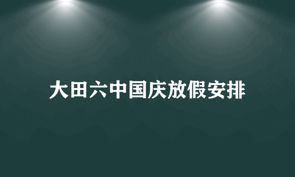 大田六中国庆放假安排