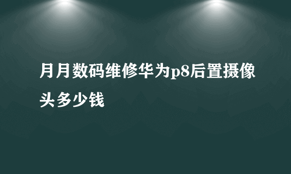 月月数码维修华为p8后置摄像头多少钱