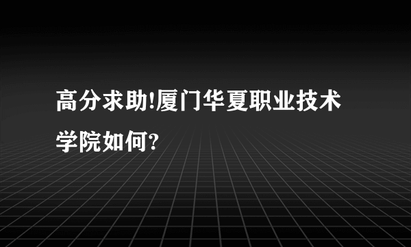 高分求助!厦门华夏职业技术学院如何?