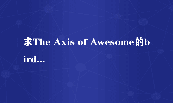 求The Axis of Awesome的birdplane的歌词 只要英文不用翻译