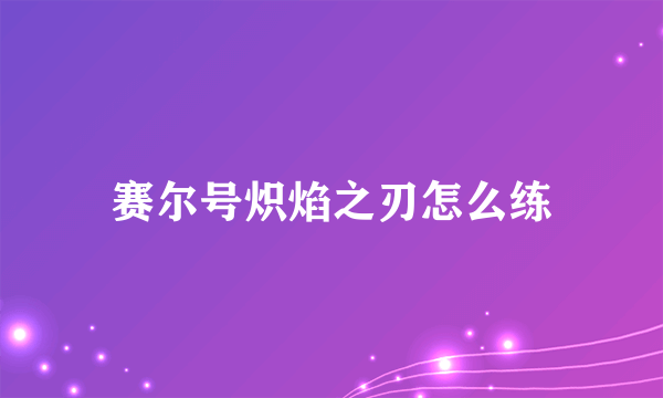 赛尔号炽焰之刃怎么练