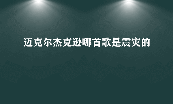 迈克尔杰克逊哪首歌是震灾的