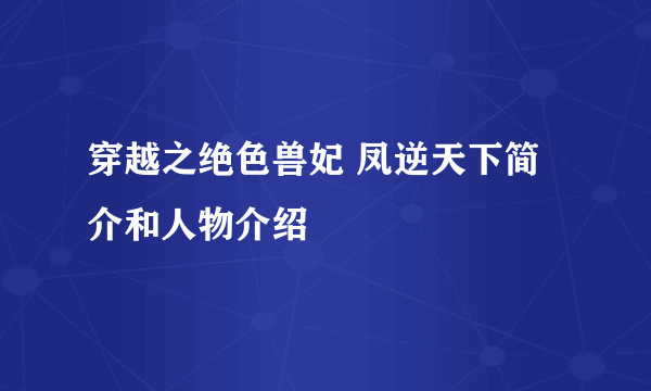 穿越之绝色兽妃 凤逆天下简介和人物介绍