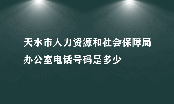 天水市人力资源和社会保障局办公室电话号码是多少