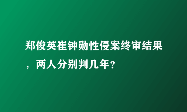 郑俊英崔钟勋性侵案终审结果，两人分别判几年？