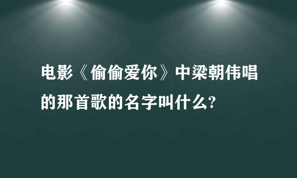 电影《偷偷爱你》中梁朝伟唱的那首歌的名字叫什么?