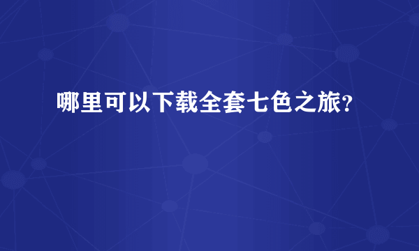 哪里可以下载全套七色之旅？