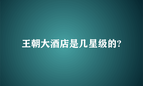 王朝大酒店是几星级的?