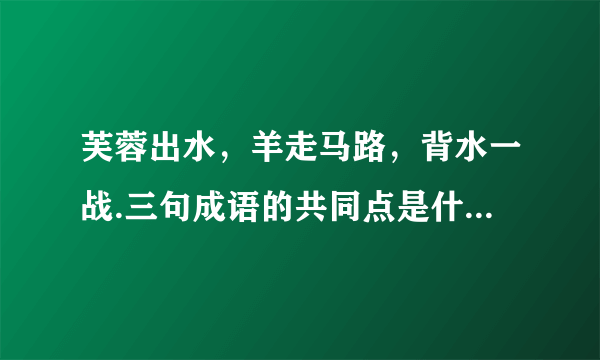 芙蓉出水，羊走马路，背水一战.三句成语的共同点是什么？猜一生肖