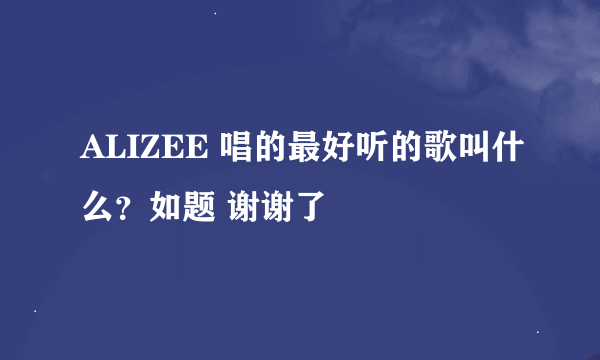 ALIZEE 唱的最好听的歌叫什么？如题 谢谢了