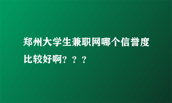 郑州大学生兼职网哪个信誉度比较好啊？？？