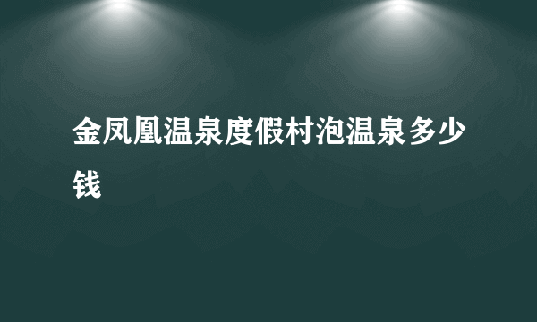 金凤凰温泉度假村泡温泉多少钱