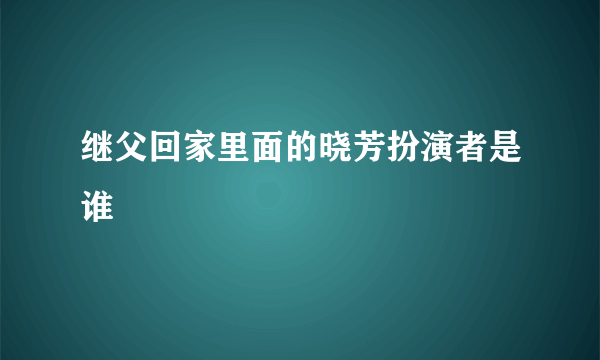 继父回家里面的晓芳扮演者是谁