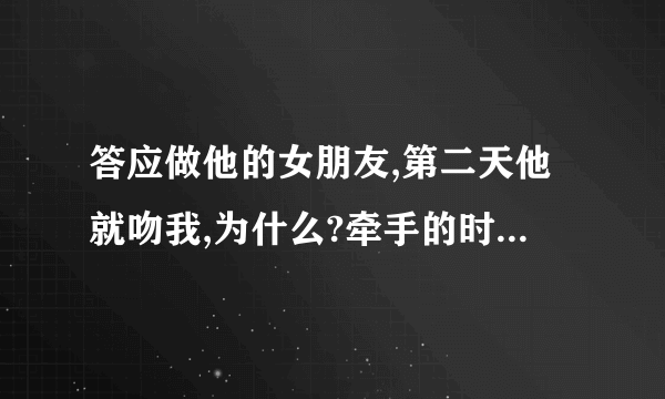 答应做他的女朋友,第二天他就吻我,为什么?牵手的时候他总是喜欢十指紧扣的那种