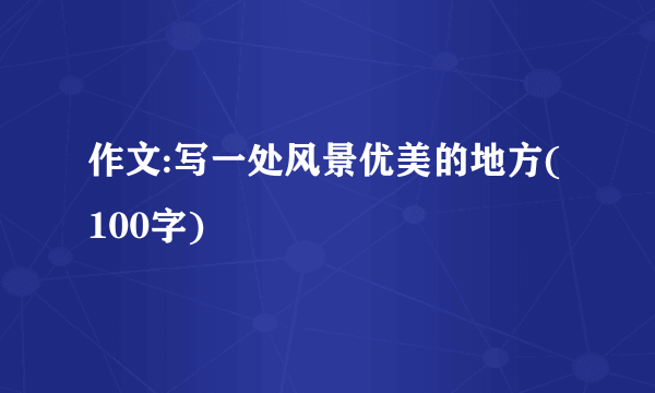 作文:写一处风景优美的地方(100字)