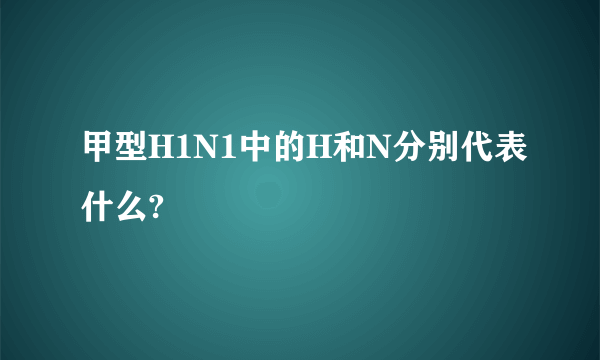 甲型H1N1中的H和N分别代表什么?