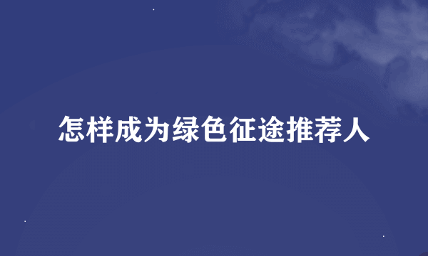 怎样成为绿色征途推荐人