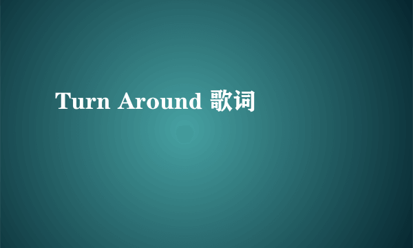 Turn Around 歌词