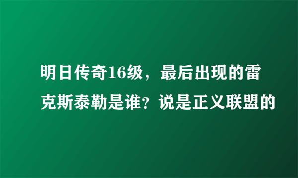 明日传奇16级，最后出现的雷克斯泰勒是谁？说是正义联盟的