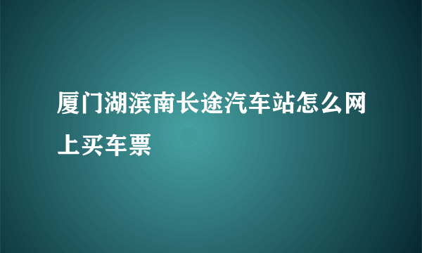 厦门湖滨南长途汽车站怎么网上买车票