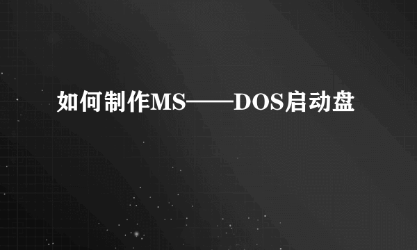 如何制作MS——DOS启动盘