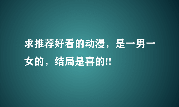 求推荐好看的动漫，是一男一女的，结局是喜的!!