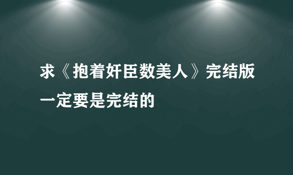 求《抱着奸臣数美人》完结版一定要是完结的