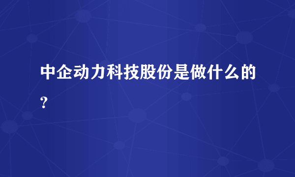 中企动力科技股份是做什么的？