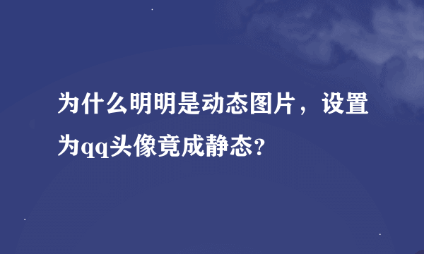 为什么明明是动态图片，设置为qq头像竟成静态？