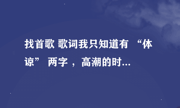 找首歌 歌词我只知道有 “体谅” 两字 ，高潮的时候 --什么 什么体谅 是 重复的两句。不是 〈〈 雨天 〉〉