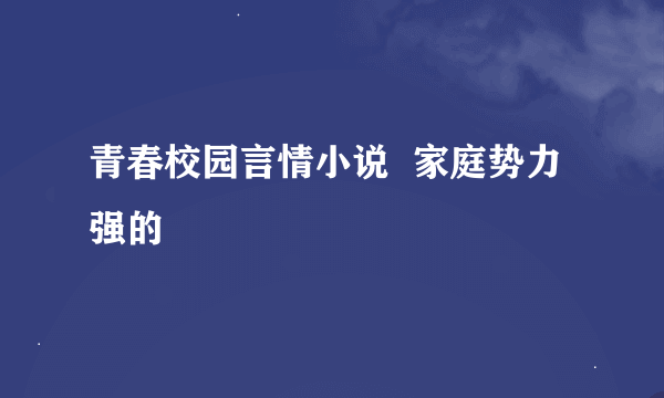 青春校园言情小说  家庭势力强的