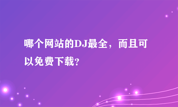 哪个网站的DJ最全，而且可以免费下载？