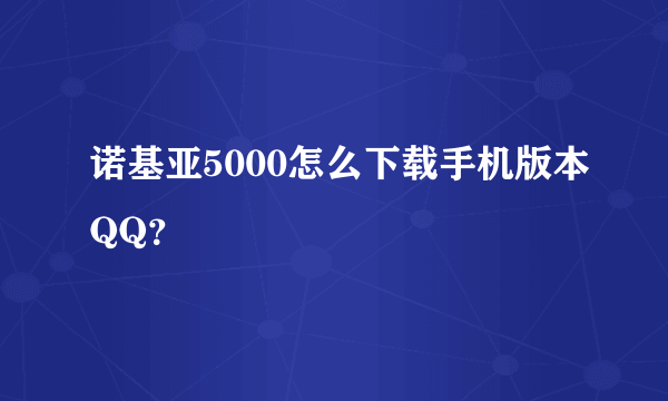 诺基亚5000怎么下载手机版本QQ？