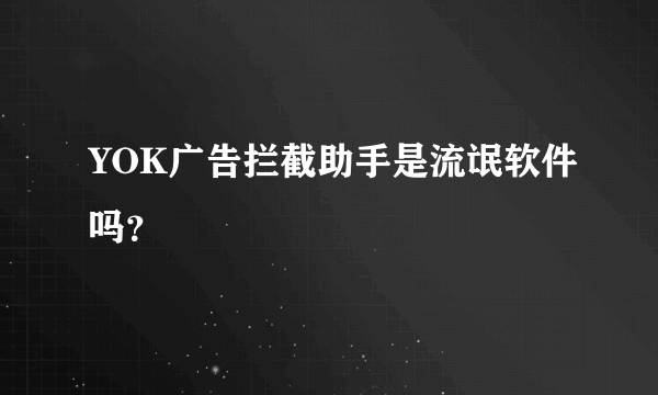 YOK广告拦截助手是流氓软件吗？