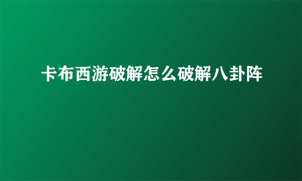 卡布西游破解怎么破解八卦阵