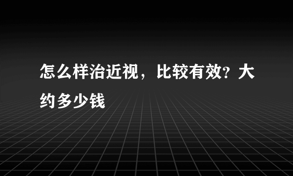 怎么样治近视，比较有效？大约多少钱