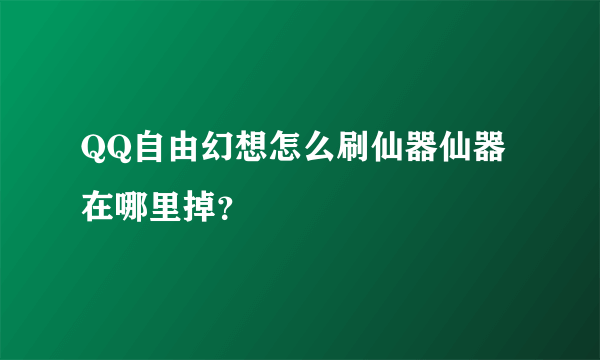 QQ自由幻想怎么刷仙器仙器在哪里掉？