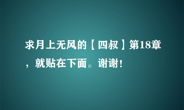 求月上无风的【四叔】第18章，就贴在下面。谢谢！