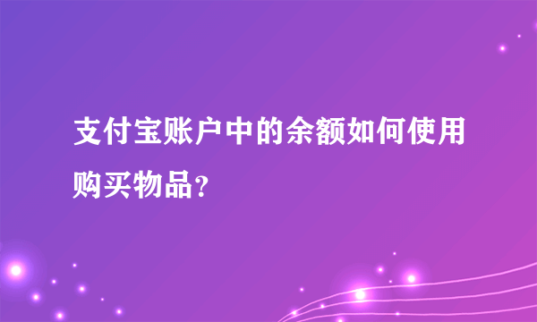 支付宝账户中的余额如何使用购买物品？